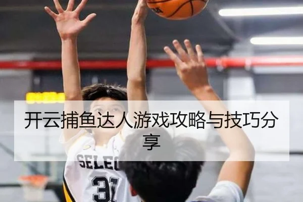 开云捕鱼达人游戏攻略与技巧分享